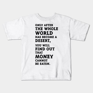 Only after the whole world has become a desert, you will find out that money cannot be eaten. (Black) Kids T-Shirt